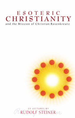 <B>Esoteric Christianity and the Mission of Christian Rosenkreutz </B><I> </I> Image for <B>Esoteric Christianity and the Mission of Christian Rosenkreutz </B><I> </I>