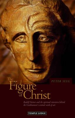 Image for <B>Figure of Christ </B><I> Rudolf Steiner and the Spiritual Intention Behind the Goetheanum's Central Work of Art</I>