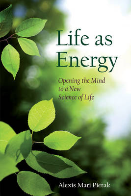 Image for <B>Life as Energy </B><I> Opening the Mind to a New Science of Life</I>