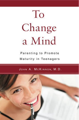 Image for <B>To Change a Mind </B><I> Parenting to promote maturity in teenagers.</I>
