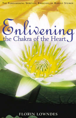 <B>Enlivening the Chakra of the Heart </B><I> The Fundamental Spiritual Exercises of Rudolf Steiner</I> Image for <B>Enlivening the Chakra of the Heart </B><I> The Fundamental Spiritual Exercises of Rudolf Steiner</I>