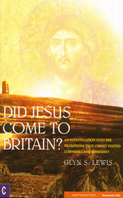 Image for <B>Did Jesus Come to Britain? </B><I> An Investigation into the Traditions That Christ Visited Cornwall and Somerset</I>