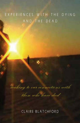 Image for <B>Experiences with the Dying and the Dead </B><I> Waking to Our Connections with Those Who Have Died</I>