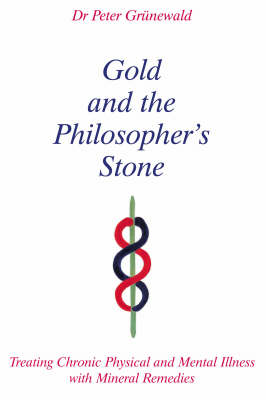 Image for <B>Gold and the Philosopher's Stone </B><I> Treating Chronic Physical and Mental Illness with Mineral Remedies</I>