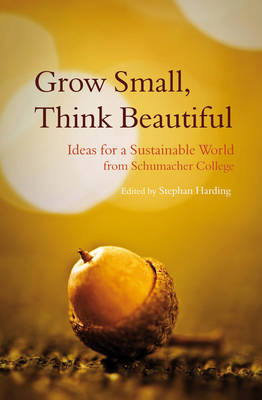 Image for <B>Grow Small, Think Beautiful </B><I> Ideas for a Sustainable World from Schumacher College</I>