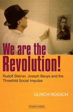 Image for <B>We are the Revolution! </B><I> Rudolf Steiner, Joseph Beuys and the Threefold Social Impulse</I>