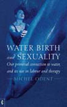 Image for <B>Water, Birth and Sexuality </B><I> Our primeval connection to water, and its use in labour and therapy</I>
