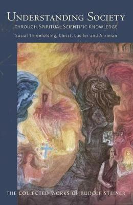Image for <B>Understanding Society </B><I> Through Spiritual-Scientific Knowledge, Social Threefolding, Christ, Lucifer and Ahriman</I>