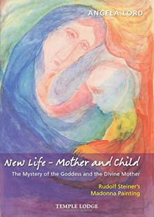 Image for <B>New Life - Mother and Child </B><I> The Mystery of the Goddess and the Divine Mother: Rudolf Steiner’s Madonna Painting</I>