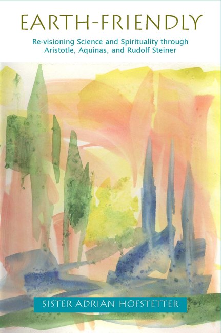 Image for <B>Earth-Friendly </B><I> Re-Visioning Science and Spirituality through Aristotle, Thomas Aquinas, and Rudolf Steiner</I>