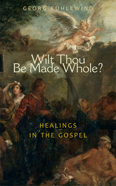 Image for <B>Wilt Thou Be Made Whole? </B><I> Healing in the Gospels</I>