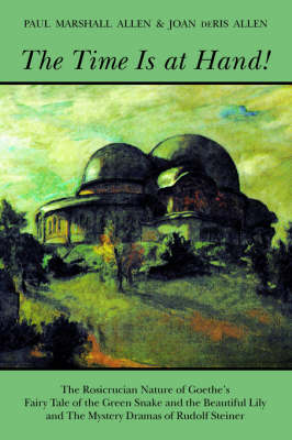 Image for <B>Time is at Hand! </B><I> Rosicrucian Nature of Goethe's "Fairy Tale of the Green Snake and the Beautiful Lily" and the Mystery Dramas of Rudolf Steiner</I>